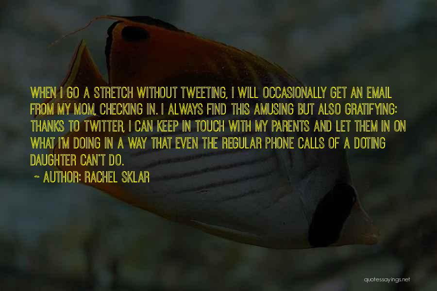 Rachel Sklar Quotes: When I Go A Stretch Without Tweeting, I Will Occasionally Get An Email From My Mom, Checking In. I Always