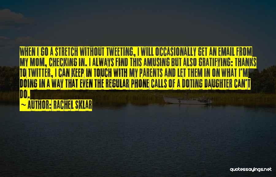 Rachel Sklar Quotes: When I Go A Stretch Without Tweeting, I Will Occasionally Get An Email From My Mom, Checking In. I Always