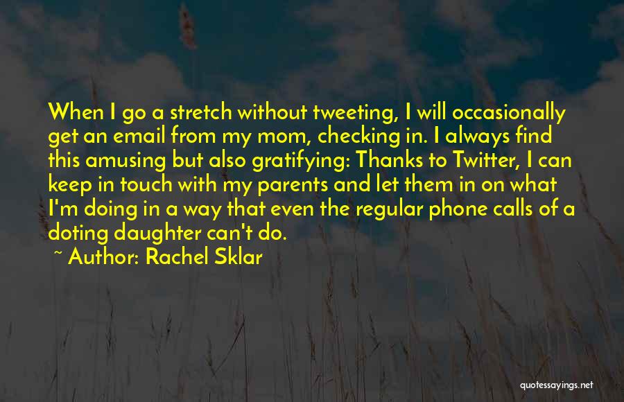 Rachel Sklar Quotes: When I Go A Stretch Without Tweeting, I Will Occasionally Get An Email From My Mom, Checking In. I Always
