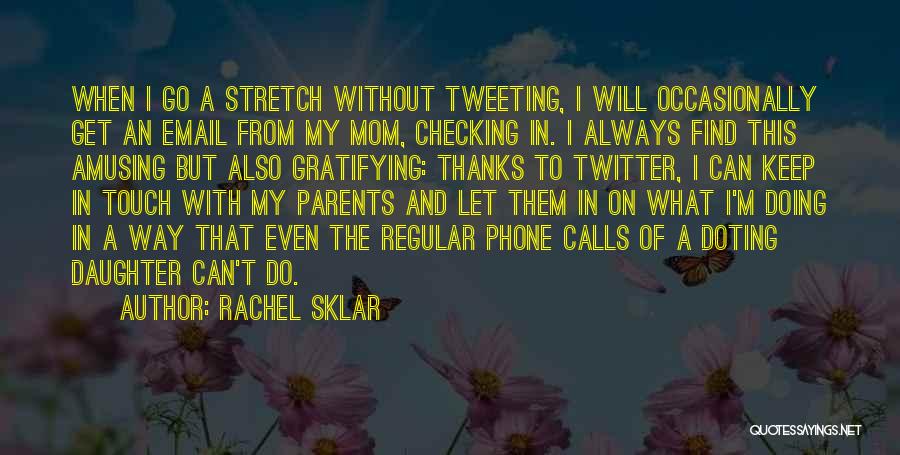 Rachel Sklar Quotes: When I Go A Stretch Without Tweeting, I Will Occasionally Get An Email From My Mom, Checking In. I Always