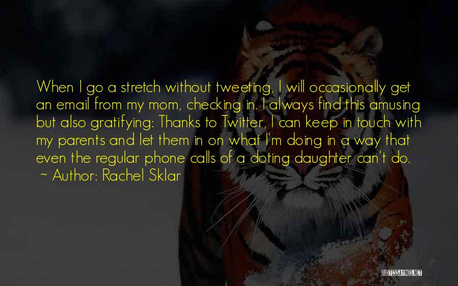 Rachel Sklar Quotes: When I Go A Stretch Without Tweeting, I Will Occasionally Get An Email From My Mom, Checking In. I Always