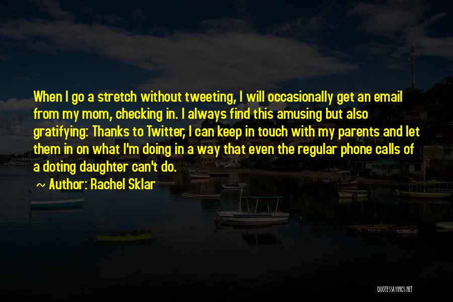 Rachel Sklar Quotes: When I Go A Stretch Without Tweeting, I Will Occasionally Get An Email From My Mom, Checking In. I Always