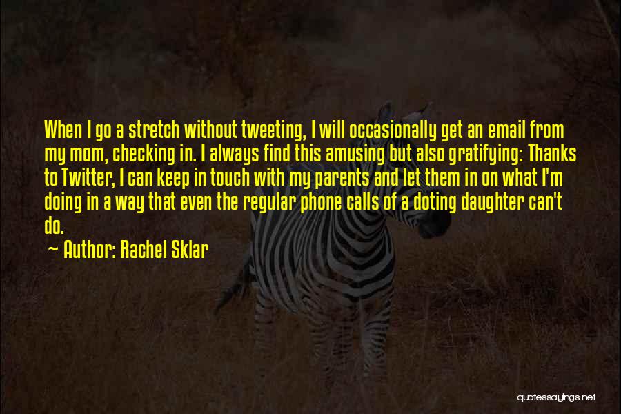 Rachel Sklar Quotes: When I Go A Stretch Without Tweeting, I Will Occasionally Get An Email From My Mom, Checking In. I Always