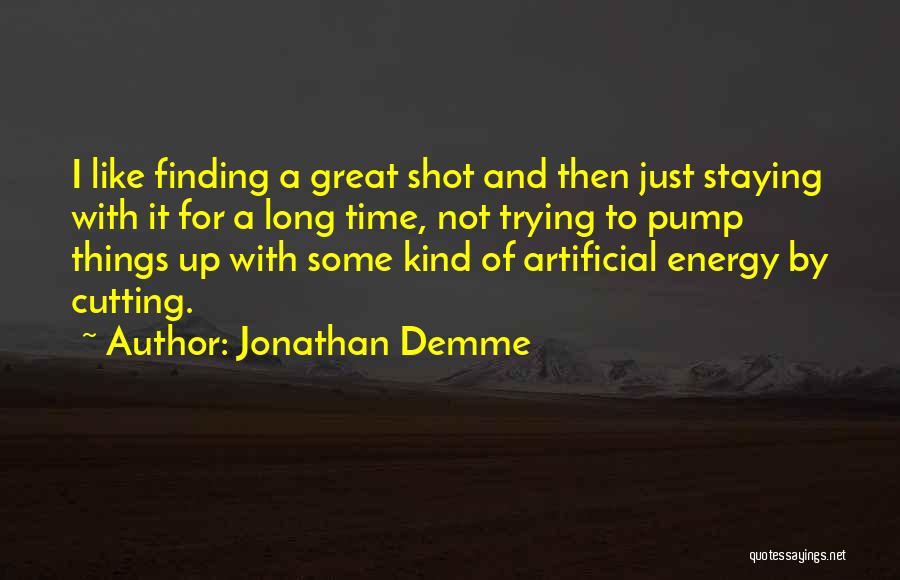 Jonathan Demme Quotes: I Like Finding A Great Shot And Then Just Staying With It For A Long Time, Not Trying To Pump