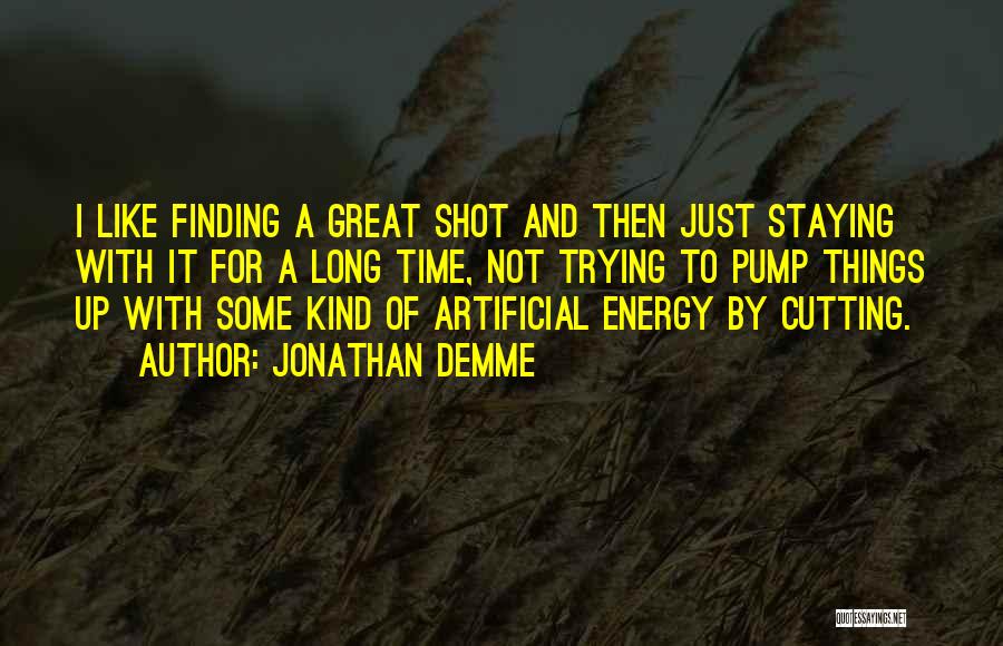 Jonathan Demme Quotes: I Like Finding A Great Shot And Then Just Staying With It For A Long Time, Not Trying To Pump