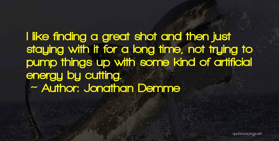 Jonathan Demme Quotes: I Like Finding A Great Shot And Then Just Staying With It For A Long Time, Not Trying To Pump