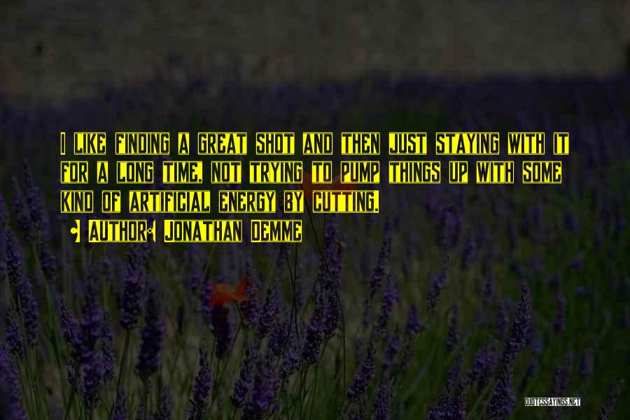 Jonathan Demme Quotes: I Like Finding A Great Shot And Then Just Staying With It For A Long Time, Not Trying To Pump