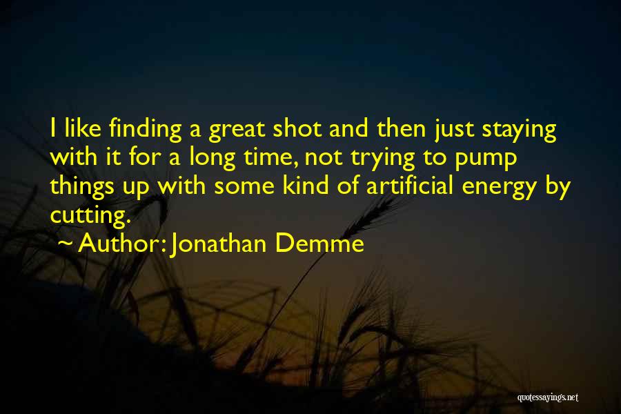 Jonathan Demme Quotes: I Like Finding A Great Shot And Then Just Staying With It For A Long Time, Not Trying To Pump