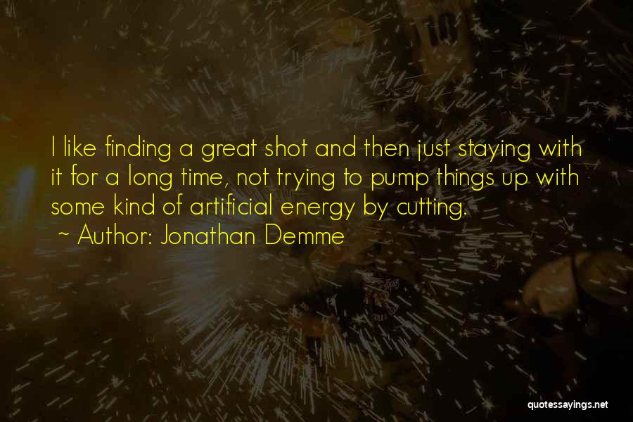 Jonathan Demme Quotes: I Like Finding A Great Shot And Then Just Staying With It For A Long Time, Not Trying To Pump