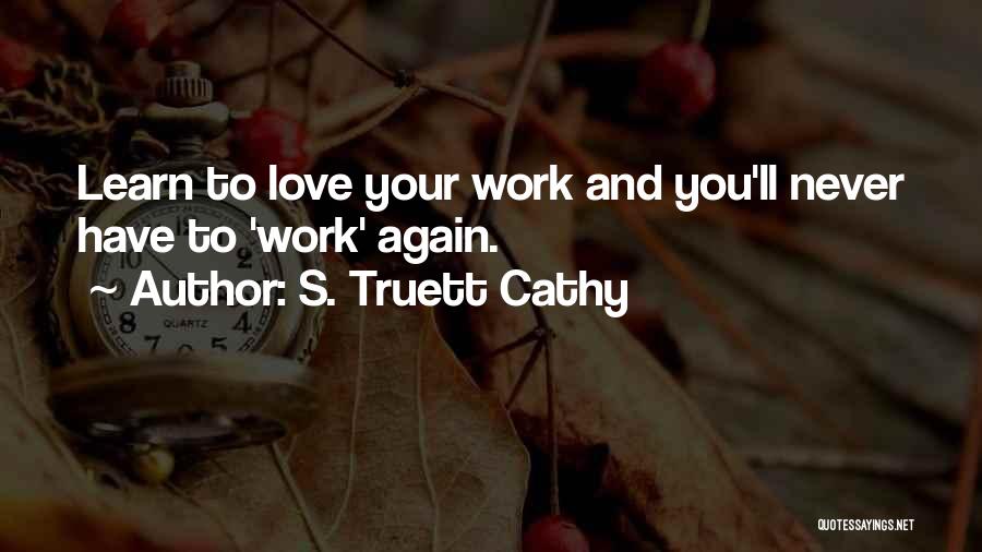 S. Truett Cathy Quotes: Learn To Love Your Work And You'll Never Have To 'work' Again.