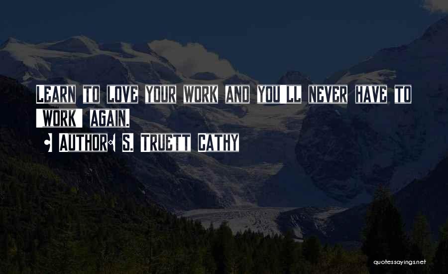S. Truett Cathy Quotes: Learn To Love Your Work And You'll Never Have To 'work' Again.