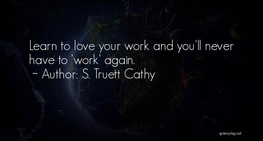 S. Truett Cathy Quotes: Learn To Love Your Work And You'll Never Have To 'work' Again.