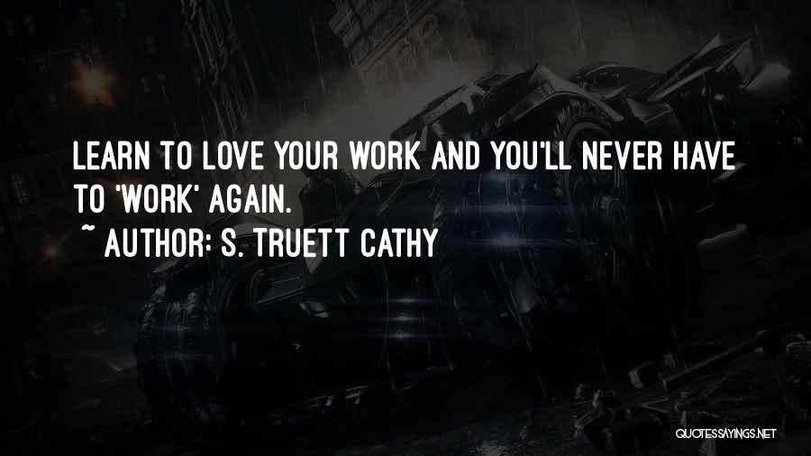 S. Truett Cathy Quotes: Learn To Love Your Work And You'll Never Have To 'work' Again.