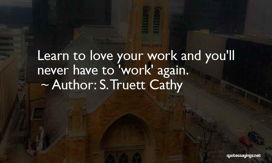 S. Truett Cathy Quotes: Learn To Love Your Work And You'll Never Have To 'work' Again.