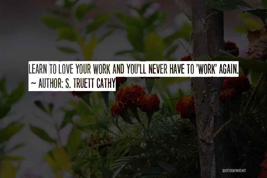 S. Truett Cathy Quotes: Learn To Love Your Work And You'll Never Have To 'work' Again.