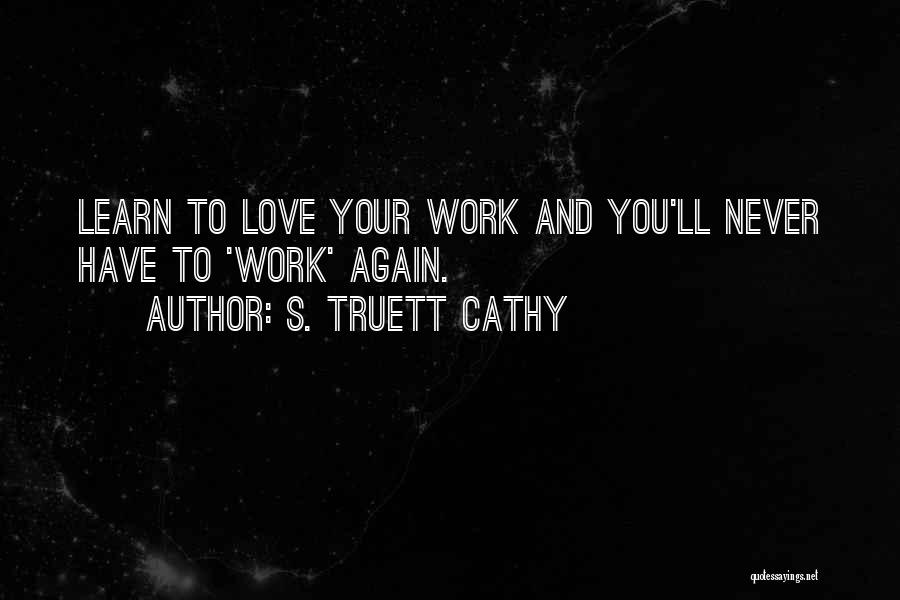 S. Truett Cathy Quotes: Learn To Love Your Work And You'll Never Have To 'work' Again.