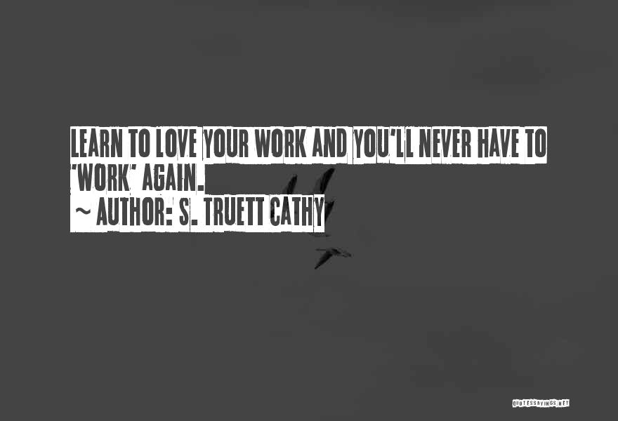 S. Truett Cathy Quotes: Learn To Love Your Work And You'll Never Have To 'work' Again.