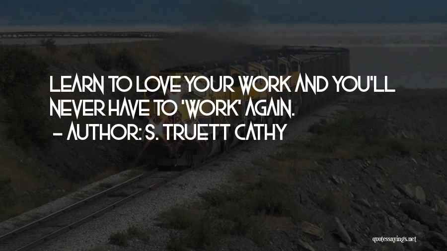 S. Truett Cathy Quotes: Learn To Love Your Work And You'll Never Have To 'work' Again.