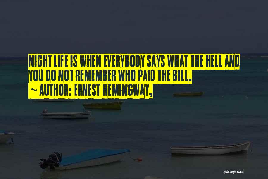 Ernest Hemingway, Quotes: Night Life Is When Everybody Says What The Hell And You Do Not Remember Who Paid The Bill.