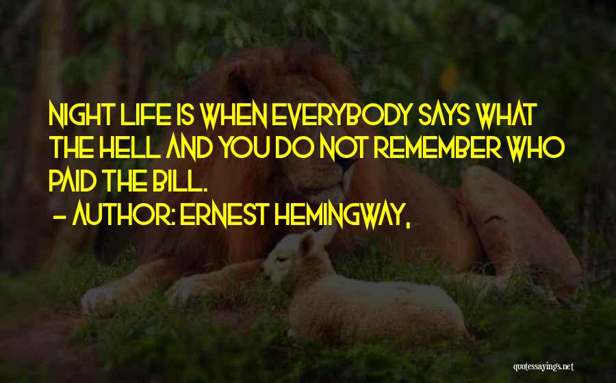 Ernest Hemingway, Quotes: Night Life Is When Everybody Says What The Hell And You Do Not Remember Who Paid The Bill.