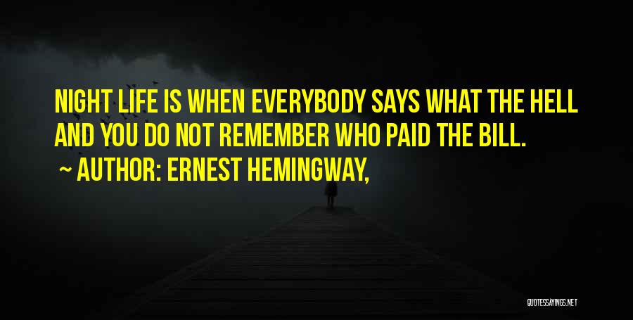 Ernest Hemingway, Quotes: Night Life Is When Everybody Says What The Hell And You Do Not Remember Who Paid The Bill.