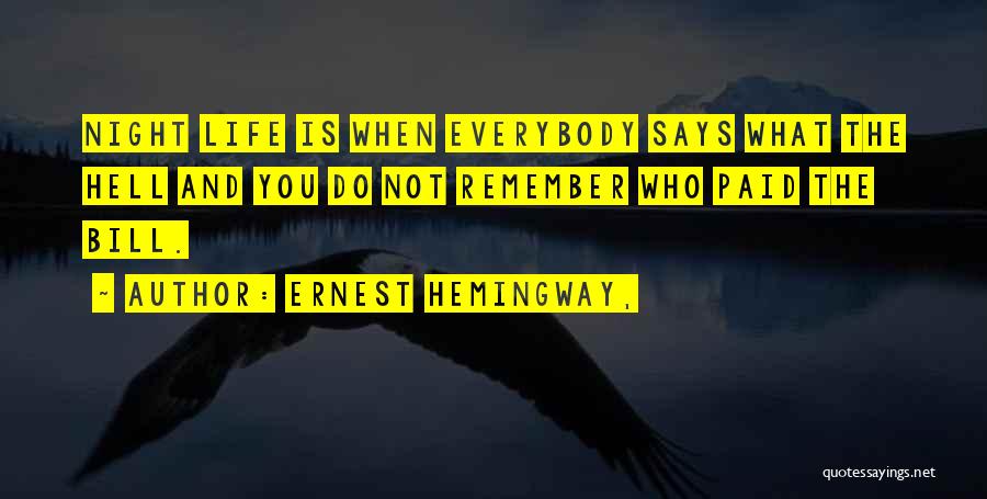 Ernest Hemingway, Quotes: Night Life Is When Everybody Says What The Hell And You Do Not Remember Who Paid The Bill.