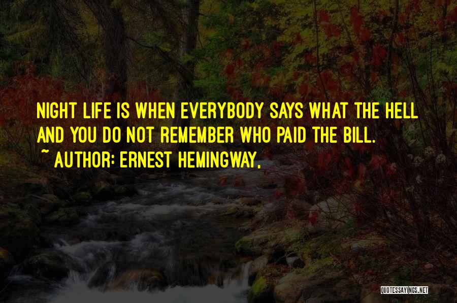 Ernest Hemingway, Quotes: Night Life Is When Everybody Says What The Hell And You Do Not Remember Who Paid The Bill.