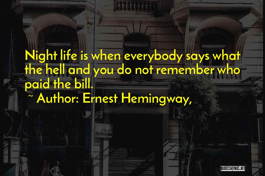 Ernest Hemingway, Quotes: Night Life Is When Everybody Says What The Hell And You Do Not Remember Who Paid The Bill.