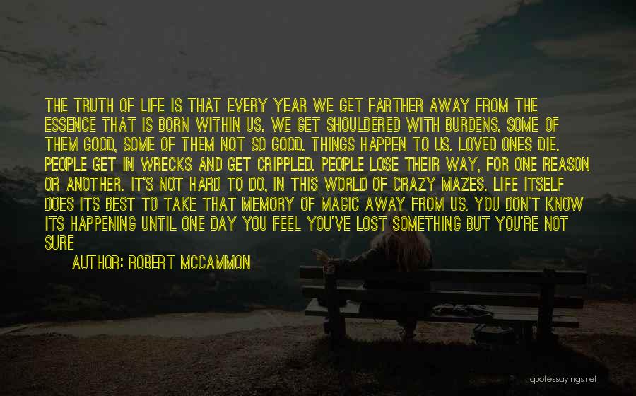 Robert McCammon Quotes: The Truth Of Life Is That Every Year We Get Farther Away From The Essence That Is Born Within Us.