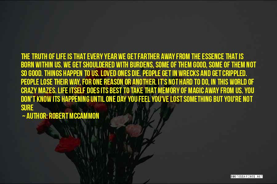 Robert McCammon Quotes: The Truth Of Life Is That Every Year We Get Farther Away From The Essence That Is Born Within Us.