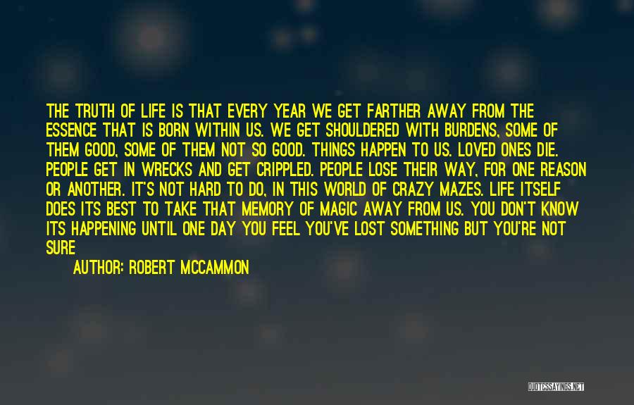 Robert McCammon Quotes: The Truth Of Life Is That Every Year We Get Farther Away From The Essence That Is Born Within Us.