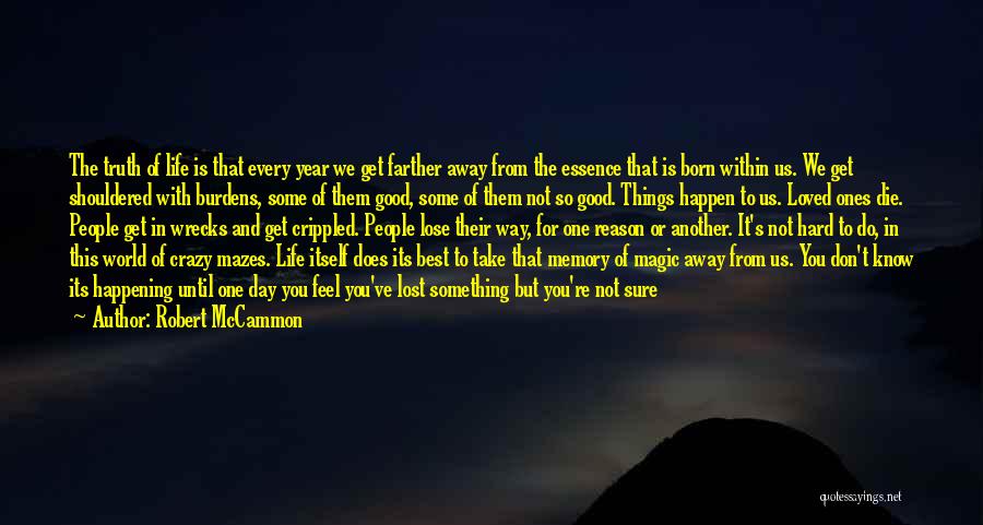 Robert McCammon Quotes: The Truth Of Life Is That Every Year We Get Farther Away From The Essence That Is Born Within Us.