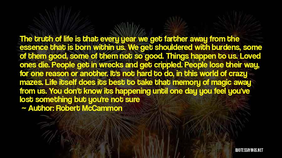 Robert McCammon Quotes: The Truth Of Life Is That Every Year We Get Farther Away From The Essence That Is Born Within Us.