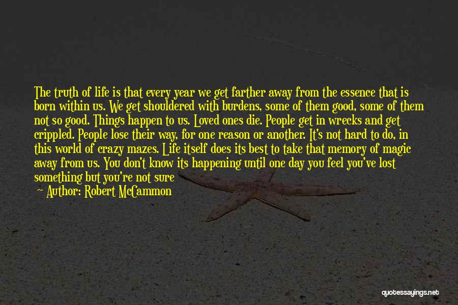 Robert McCammon Quotes: The Truth Of Life Is That Every Year We Get Farther Away From The Essence That Is Born Within Us.