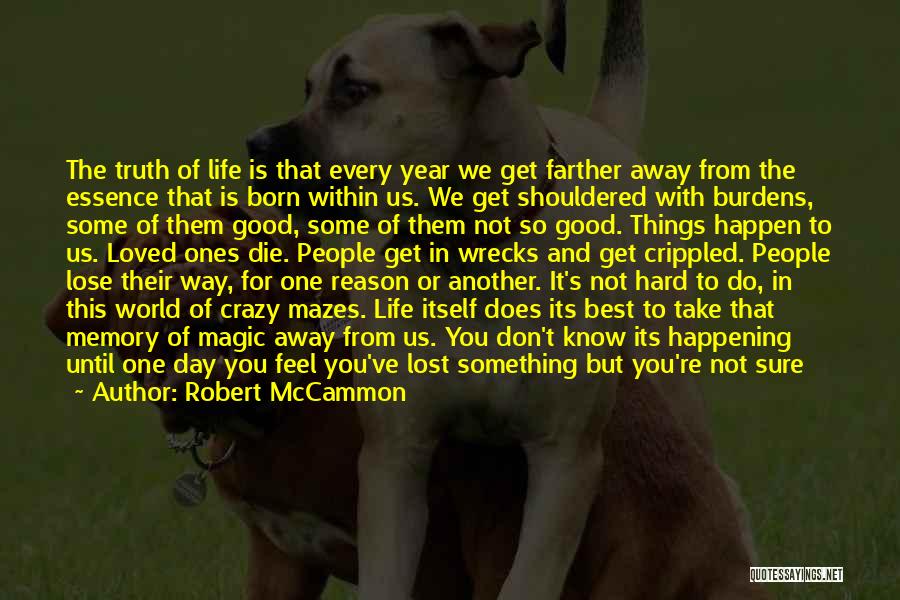 Robert McCammon Quotes: The Truth Of Life Is That Every Year We Get Farther Away From The Essence That Is Born Within Us.