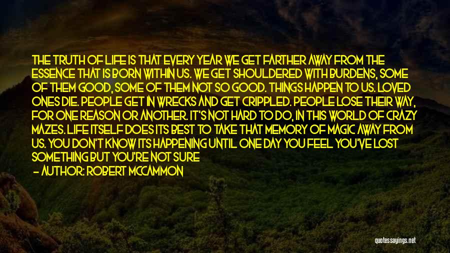 Robert McCammon Quotes: The Truth Of Life Is That Every Year We Get Farther Away From The Essence That Is Born Within Us.