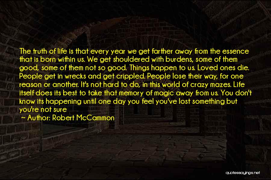 Robert McCammon Quotes: The Truth Of Life Is That Every Year We Get Farther Away From The Essence That Is Born Within Us.