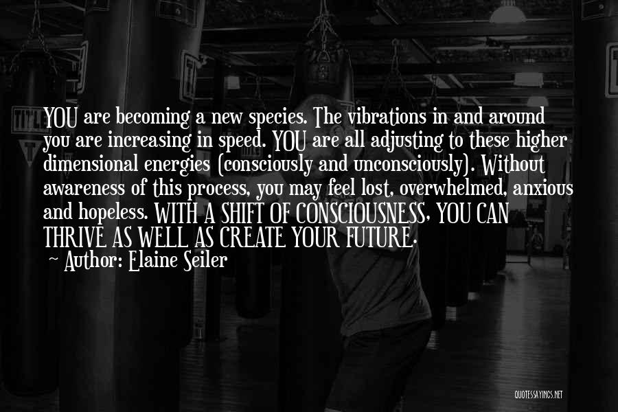 Elaine Seiler Quotes: You Are Becoming A New Species. The Vibrations In And Around You Are Increasing In Speed. You Are All Adjusting