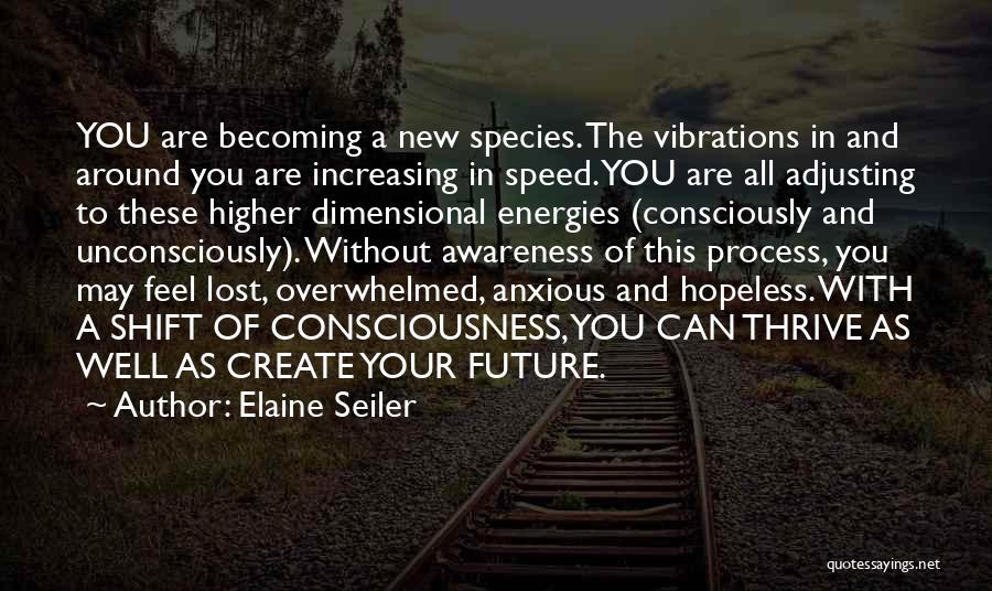 Elaine Seiler Quotes: You Are Becoming A New Species. The Vibrations In And Around You Are Increasing In Speed. You Are All Adjusting