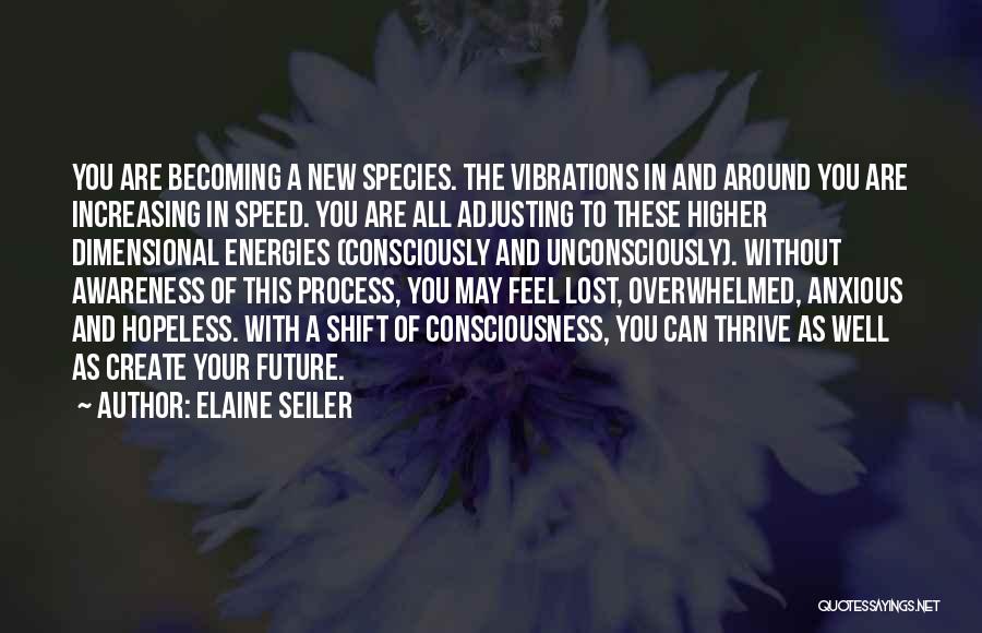 Elaine Seiler Quotes: You Are Becoming A New Species. The Vibrations In And Around You Are Increasing In Speed. You Are All Adjusting