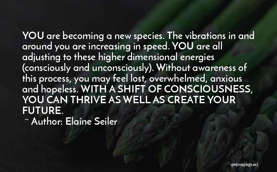 Elaine Seiler Quotes: You Are Becoming A New Species. The Vibrations In And Around You Are Increasing In Speed. You Are All Adjusting