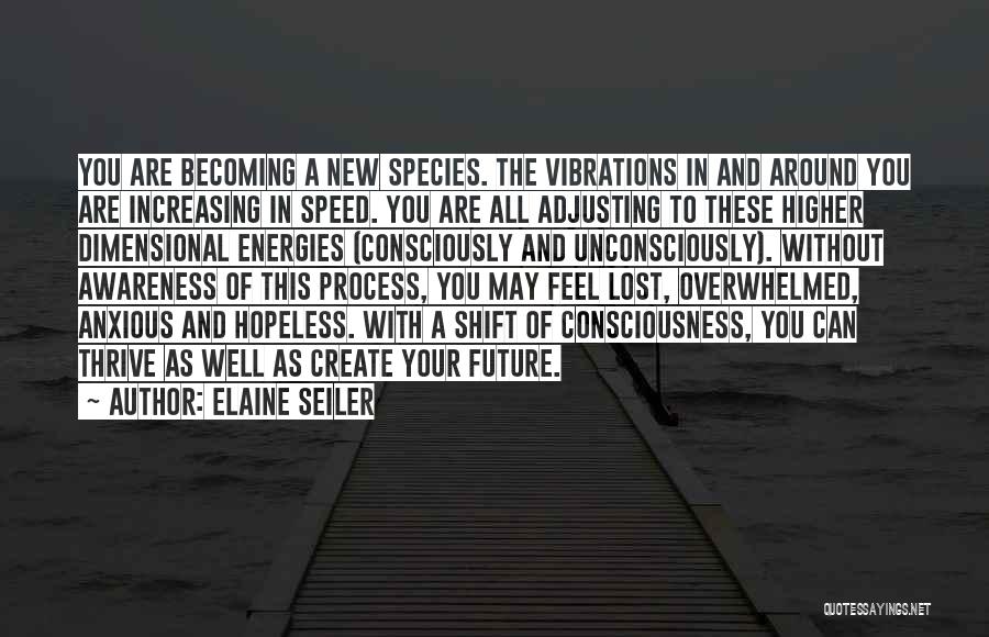 Elaine Seiler Quotes: You Are Becoming A New Species. The Vibrations In And Around You Are Increasing In Speed. You Are All Adjusting