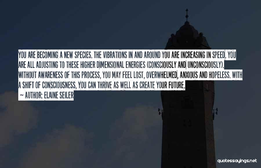 Elaine Seiler Quotes: You Are Becoming A New Species. The Vibrations In And Around You Are Increasing In Speed. You Are All Adjusting