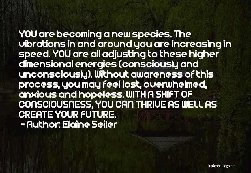 Elaine Seiler Quotes: You Are Becoming A New Species. The Vibrations In And Around You Are Increasing In Speed. You Are All Adjusting