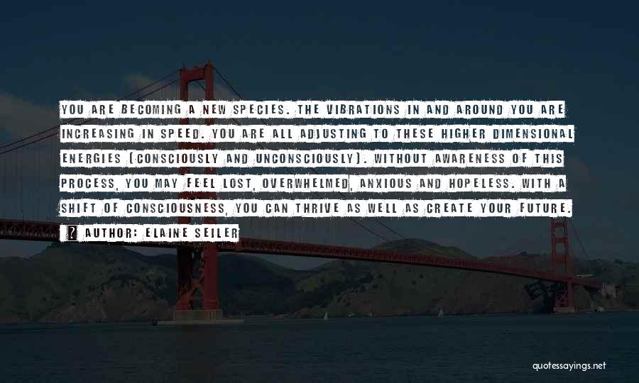 Elaine Seiler Quotes: You Are Becoming A New Species. The Vibrations In And Around You Are Increasing In Speed. You Are All Adjusting