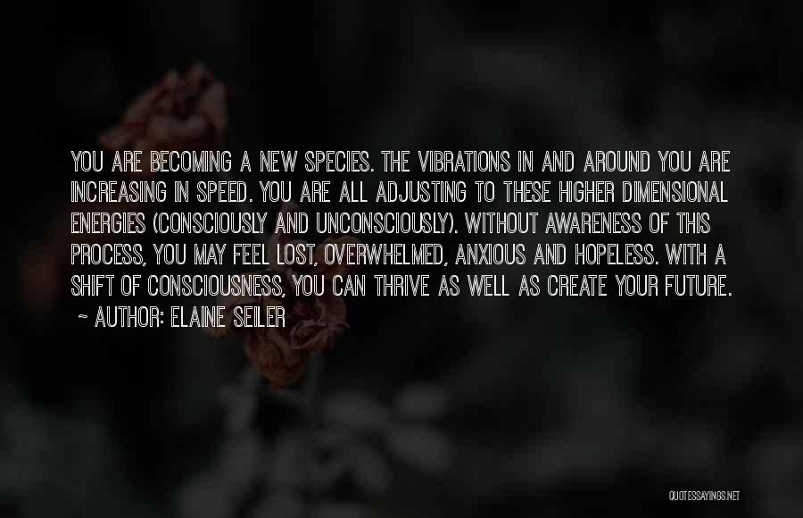 Elaine Seiler Quotes: You Are Becoming A New Species. The Vibrations In And Around You Are Increasing In Speed. You Are All Adjusting