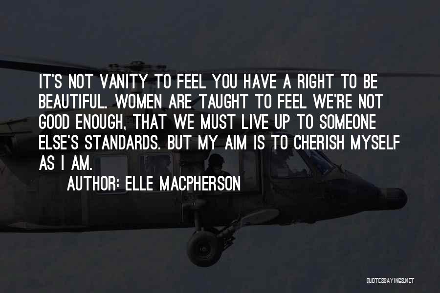 Elle Macpherson Quotes: It's Not Vanity To Feel You Have A Right To Be Beautiful. Women Are Taught To Feel We're Not Good