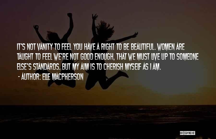 Elle Macpherson Quotes: It's Not Vanity To Feel You Have A Right To Be Beautiful. Women Are Taught To Feel We're Not Good