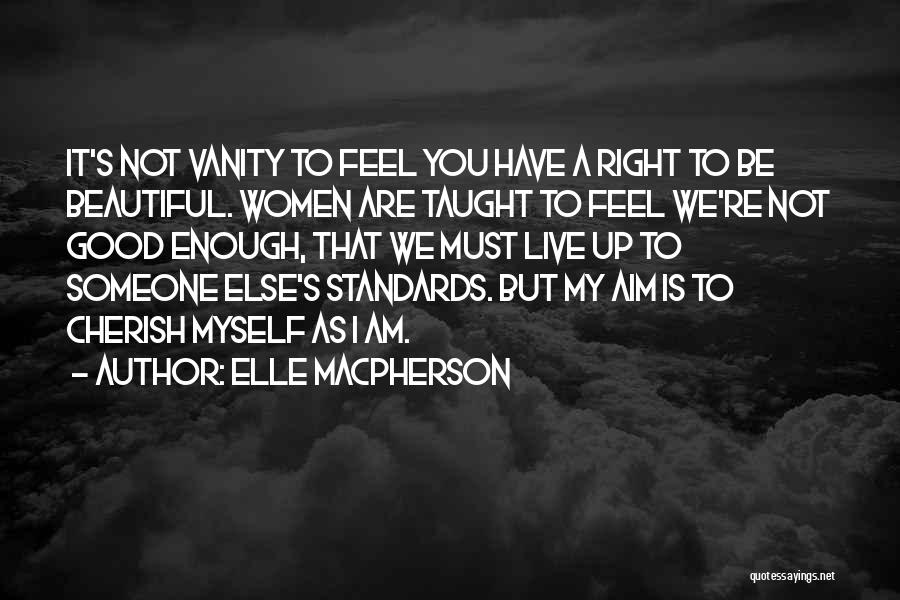 Elle Macpherson Quotes: It's Not Vanity To Feel You Have A Right To Be Beautiful. Women Are Taught To Feel We're Not Good