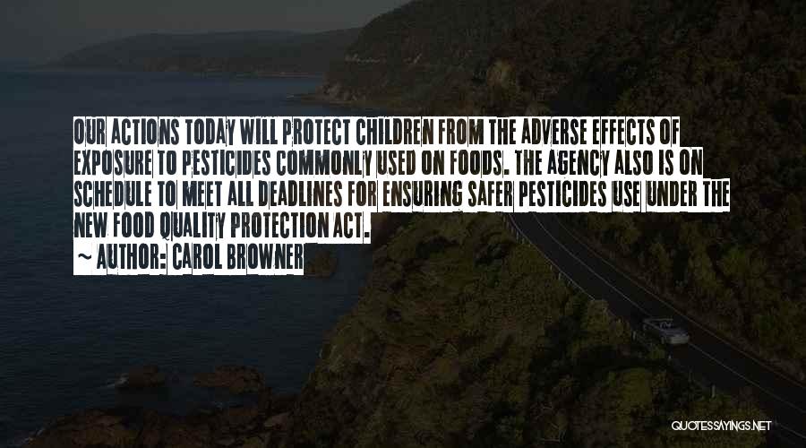 Carol Browner Quotes: Our Actions Today Will Protect Children From The Adverse Effects Of Exposure To Pesticides Commonly Used On Foods. The Agency